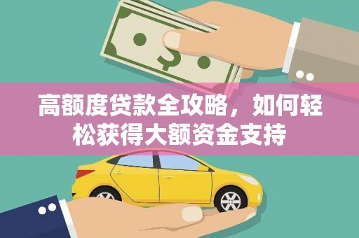 旺苍高额度贷款全攻略，如何轻松获得大额资金支持