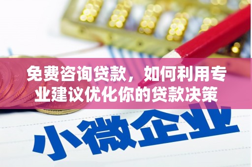 旺苍免费咨询贷款，如何利用专业建议优化你的贷款决策