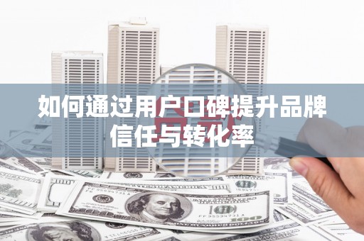 旺苍如何通过用户口碑提升品牌信任与转化率
