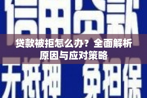 旺苍贷款被拒怎么办？全面解析原因与应对策略