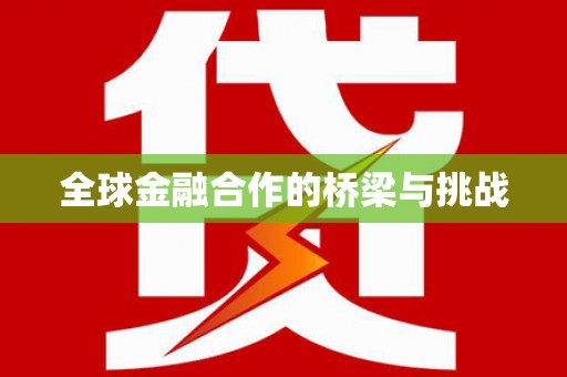 旺苍全球金融合作的桥梁与挑战