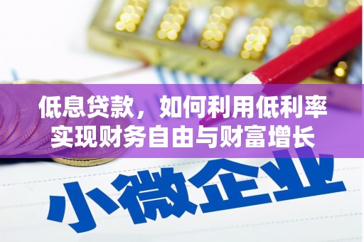 旺苍低息贷款，如何利用低利率实现财务自由与财富增长