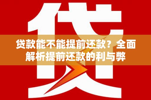 旺苍贷款能不能提前还款？全面解析提前还款的利与弊