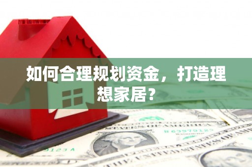 旺苍如何合理规划资金，打造理想家居？