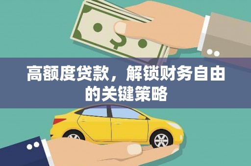 旺苍高额度贷款，解锁财务自由的关键策略
