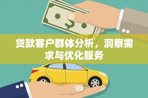 旺苍贷款客户群体分析，洞察需求与优化服务